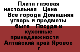 Плита газовая настольная › Цена ­ 1 700 - Все города Домашняя утварь и предметы быта » Посуда и кухонные принадлежности   . Алтайский край,Яровое г.